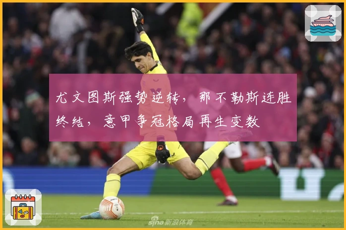 尤文图斯强势逆转,那不勒斯连胜终结,意甲争冠格局再生变数