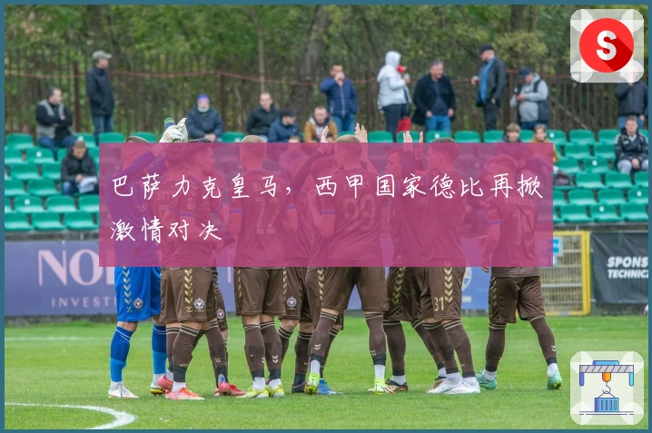 巴萨力克皇马，西甲国家德比再掀激情对决