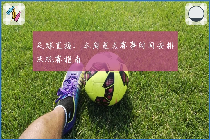 足球直播：本周重点赛事时间安排及观赛指南