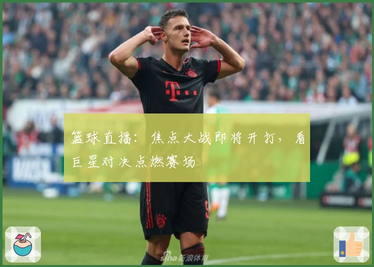 篮球直播：焦点大战即将开打，看巨星对决点燃赛场
