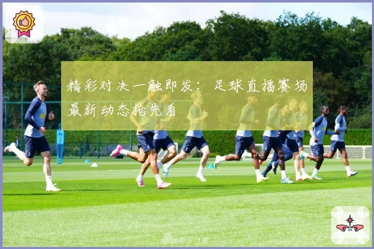 精彩对决一触即发：足球直播赛场最新动态抢先看