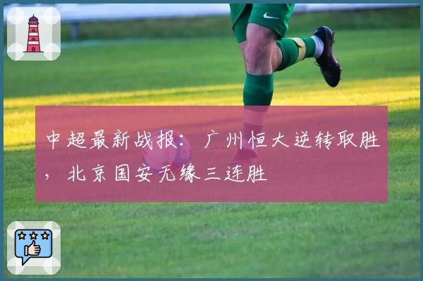 中超最新战报:广州恒大逆转取胜,北京国安无缘三连胜