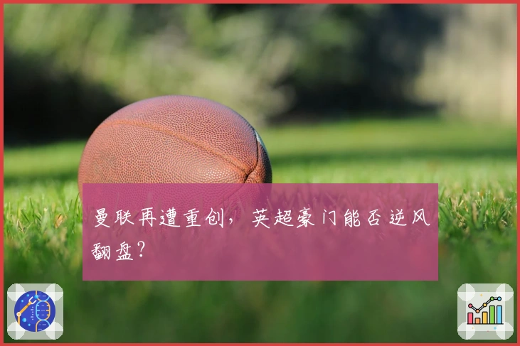 曼联再遭重创，英超豪门能否逆风翻盘？