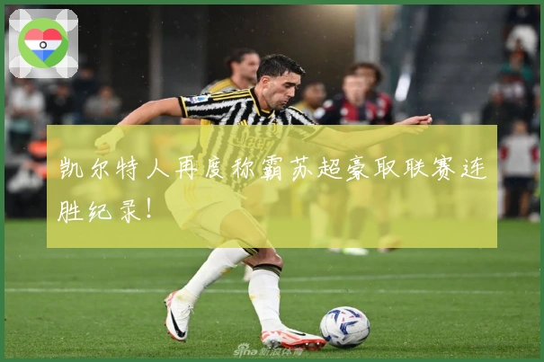 凯尔特人再度称霸苏超豪取联赛连胜纪录！