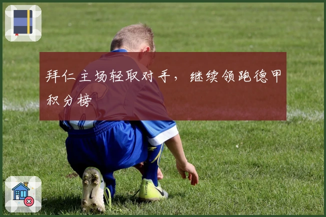 拜仁主场轻取对手，继续领跑德甲积分榜