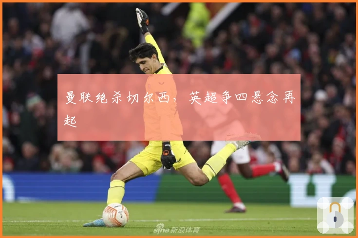 曼联绝杀切尔西，英超争四悬念再起