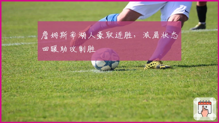 詹姆斯率湖人豪取连胜，浓眉状态回暖助攻制胜